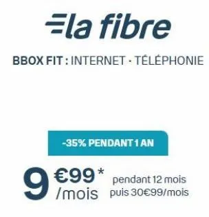 ela fibre  bbox fit: internet. téléphonie  -35% pendant 1 an  €99*  pendant 12 mois /mois puis 30€99/mois  9€ 