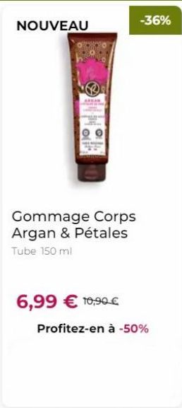 NOUVEAU  ARGAN  Gommage Corps Argan & Pétales  Tube 150 ml  6,99 € 10,90€  Profitez-en à -50%  -36% 