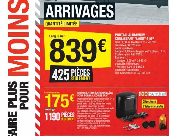 ARRIVAGES  QUANTITÉ LIMITÉE  Larg. 3 m2)  839€  SEULEMENT  La motorisation  175€  MOTORISATION À CRÉMAILLÈRE POUR PORTAIL COULISSANT Motorisation pour portail coulissant 24 V Longueur max jusqu'à 5 me