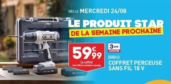 id  dès le mercredi 24/08  le produit star de la semaine prochaine  €  5 99  le coffret dont 8,50€ de contribution recyclage  3 ans  garantie  duroⓡ  coffret perceuse sans fil 18 v 