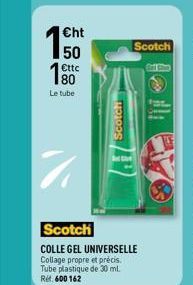 €ht  50  80  Le tube  %  Scotch  Scotch  COLLE GEL UNIVERSELLE Collage propre et précis. Tube plastique de 30 ml. Rif. 600 162  Scotch  G 