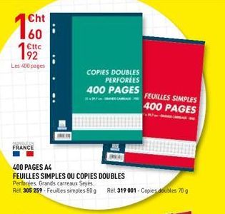 Cht  60  €ttc  92  Les 400 pages  FROUE DE FRANCE  COPIES DOUBLES PERFORÉES  400 PAGES  400 PAGES A4  FEUILLES SIMPLES OU COPIES DOUBLES  Perforées. Grands carreaux Seyès.  Ref. 305 259-Feuilles simpl