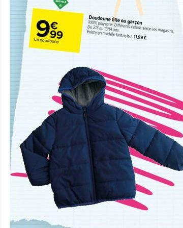 999  La doudoune  Doudoune fille ou garçon  100% polyester. Différents colors selon les magasins Du 2/3 au 13/14 ans.  Existe en modèle fantaisie à 11,99 € 