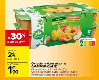 Vendu soul  2  Le kg: 169 €  Le 2 produ  €  1⁹0  P  -30% Classic  SUR LE 2M  4 POMME POMIME PORE  APOMME NOW POMME BANNE  NUTRI-SCORE  Compotes allégées en sucres CARREFOUR CLASSIC Parfums assortis ou