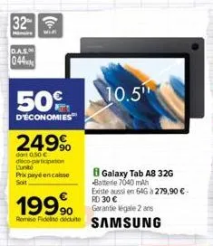 32  d.a.s.  044  50%  d'économies  249%  dont 0,50 € deco-participation  lunite  prix payé encaisse soit  199,⁹0  remee fidio dute samsung  10.5  galaxy tab a8 32g batterie 7040 mah existe aussi en 64