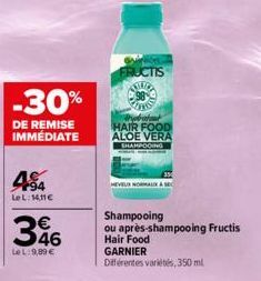 -30%  DE REMISE IMMÉDIATE  94 LeL:14,116  346  LeL:9,89€  FRUCTIS  TA 98  trabatut HAIR FOOD ALOE VERA SHAMPOOING  HEVEUR NORMALIX & SEC  Shampooing ou après-shampooing Fructis  Hair Food  GARNIER Dif