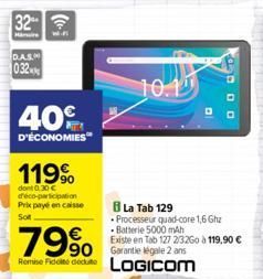 32  D.A.S.  032  40%  D'ÉCONOMIES  119⁹  dont 0.30 € d'éco-participation Prix payé en caisse Sot.  7990  90  Remise Fiddie deute  10.1  La Tab 129 Processeur quad-core 1,6 Ghz Batterie 5000 mAh  Exist