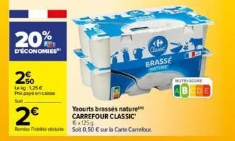 20%  d'économies  250  lekg: 125€ prix payé en conse  soit  2€  yaourts brassés nature carrefour classic 16x125g  rose fick doute sot 0,50 € sur la carte carrefour  classe  brasse  nature  t  nutri-sc