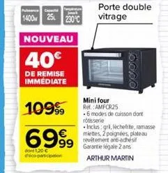 capace  1400 25 230°c  nouveau  40€  de remise immédiate  10999  6999  dont 120 c d'éco-participation  porte double vitrage  0000  mini four ref amfcr25 -6 modes de cuisson dont rotisserie  inclus: gr