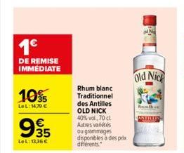 1€  DE REMISE IMMÉDIATE  10%  LeL: 14,79 €  995  €  LeL: 13,36 €  Rhum blanc  Traditionnel  des Antilles OLD NICK  40% vol, 70 cl  Autres variétés ou grammages disponibles à des prix différents.  Old 