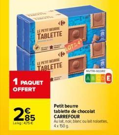 LE PETIT BEURRE  TABLETTE  1 PAQUET OFFERT  LE PETIT BEURRE  TABLETTE  285  Lokg: 475€  Petit beurre  tablette de chocolat CARREFOUR  Au lait, noir, blanc ou lat noisettes, 4x 150 g  NUTRI-SCORE  