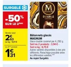 surgelé  -50%  sur le 2m  vendu seul  263  le kg: 9,01€ le 2 produt  131  m  magnum  double caramel  bâtonnets glacés magnum  glace double caramel par 4, 292 g soit les 2 produits: 3,94 €-soit le kg: 