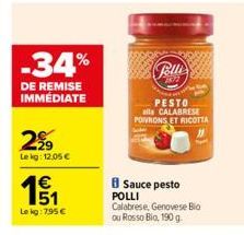 -34%  DE REMISE IMMÉDIATE  299  Le kg: 12.05 €  151  €  Le kg: 795 €  Polli  PESTO alla CALABRESE POIVRONS ET RICOTTA  8 Sauce pesto POLLI Calabrese, Genovese Bio ou Rosso Bio, 190 g 