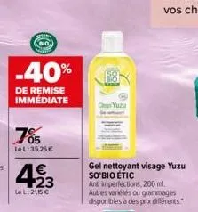 -40%  de remise  immédiate  le l:35,25 €  423  €  le l: 2115 €  yuzu  gel nettoyant visage yuzu so'bio étic  anti imperfections, 200 ml. autres variétés ou grammages disponibles à des prix différents.