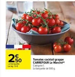 2.50  €  la barquette le kg:5 €  tomates cocktail grappe carrefour le marché catégorie 1.  la barquette de 500 g 