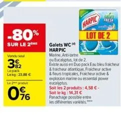 -80%  sur le 2 me  vendu soul  392  lepack lekg: 23,88 €  le 2 produit  0%  galets wc  harpic  marine, anti-tartre  galuru  fresh  harpic  lot de 2  ou eucalyptus, lot de 2.  existe aussi en duo pack 