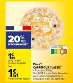 20%  D'ÉCONOMIES  Lekg: 4,20 € Prix payé en caisse  Soit  1€ 51 Remise Fic docte  Pizza  CARREFOUR CLASSIC 4 Fromages, 450 g  Soit 0,38 € sur la Carte Carrefour. Autres variétés ou grammages disponibl