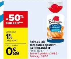 -50%  sur le 2 me  vendu seul  199  lekg: 5.11€  le 2 produ  089  boulangère  30 p lait frais samm  pains au lait  sans sucres ajoutés  la boulangere par 10, 350g  soit les 2 produits: 2,68 €-soit le 