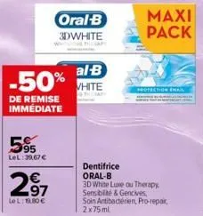 al-b  -50% white  de remise immédiate  95 lel: 39,67 €  297  lel: 19.80€  oral-b  3dwhite  maxi pack  protection email  dentifrice oral-b  3d white luxe ou therapy sensibilité & gencives soin antibact