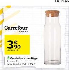 Carrefour  home  390  Lacarafe 1 L  B Carafe bouchon liege  En verre 1 L  Existe le pichet 1,5 L: 9,05 € 