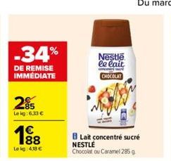 -34%  DE REMISE IMMÉDIATE  285  Le kg: 6,33 €  €  188  Lekg: 4,18 €  Nestle le lait  concer M  CHOCOLAT  Lait concentré sucré  NESTLÉ  Chocolat ou Caramel 285 g 