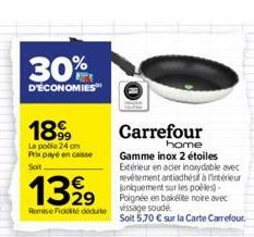 30%  D'ÉCONOMIES  1899  La pole 24 cm Prix payé en caisse Soit  Carrefour  home Gamme inox 2 étoiles Extérieur en acier inoxydable avec revêtement antiadhésif à l'intérieur uniquement sur les poéles)-