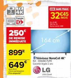 TV  3 4K Energie  NDRI  250€  DE REMISE IMMEDIATE  899€  649€  dont 15 € deco-participation Prix emporté  20X SANS FRAIS  32 €45  2012, TAG  M  164 cm  B Téléviseur NanoCell 4K* Ref.: 65NANO 75 PR Gar