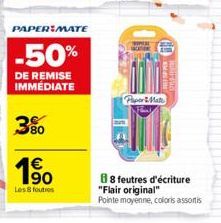 PAPER MATE  -50%  DE REMISE IMMÉDIATE  3%  190  Les 8 foutres  PaperMate  88 feutres d'écriture "Flair original"  Pointe moyenne, coloris assortis 