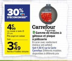 30%  D'ÉCONOMIES  4.99  Le moule à tarte Ⓒ 27 cm Prix payé en caisse Soit  Carrefour  home B Gamme de moules à  gâteaux et plaque à pâtisserie  349  En acier avec revêtement intérieur antiadhés  Soit 