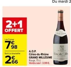 2+1  offert  les 3 pour  7⁹8  soit la bouteille  266  a.o.p. côtes-du-rhône grand millésime rouge, 75 cl vendu seul: 3,99 €.  cites du 