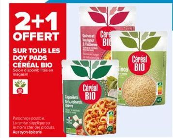 2+1  OFFERT  SUR TOUS LES  DOY PADS CÉRÉAL BIO Selon disponibilités en magasin  Panachage possible  La remise s'applique sur le moins cher des produits. Aurayon épicerie  Quinoa et  Arindienne  Céréal