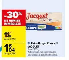 199  Lekg:6,77 €  104  €  Lekg:473€  -30% Jacquet  DE REMISE IMMÉDIATE  nature  Pains Burger Classic JACQUET Par 4, 220 g  Autres varietés ou grammages disponibles à des prix différents. 