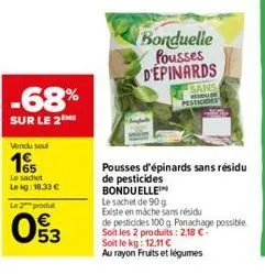 -68%  sur le 2 me  vendu sout  15  le sachet  le kg: 18,33 €  le 2 produt  53  bonduelle pousses d'epinards  sans headuse pesticides  pousses d'épinards sans résidu  de pesticides bonduelle  le sachet