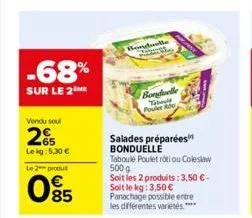 -68%  sur le 2 me  vendu sou  2€  le kg: 5,30 €  le 2 produt  095  borgbelle  bonduelle teboul poulet abe  salades préparées bonduelle  taboulé poulet roti ou coleslaw 500 g soit les 2 produits: 3,50 