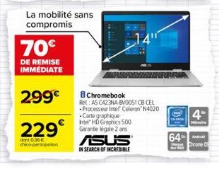 70€  DE REMISE IMMÉDIATE  299€  229€  dant 0,36€ d'eco-participation  La mobilité sans compromis  Chromebook Ret: AS C423NA-BV0051 CB CEL Processeur Intel Celeron N4020 Carte graphique Intel HD Graphi