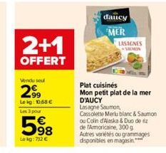 2+1  OFFERT  Vendu seul  2.9⁹  Le kg: 10,68 €  Les 3 pour  5⁹8  Le kg: 732 €  daucy MER  LASAGNES SUMON  Plat cuisinés  Mon petit plat de la mer D'AUCY Lasagne Saumon, Cassolette Merlu blanc & Saumon 