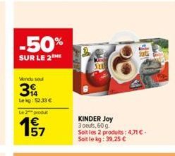 -50%  SUR LE 2THE  Vendu sou  3  Lekg: 52.33 €  Le 2 produt  157  SENE  KINDER Joy 3 oeufs, 60 g.  Soit les 2 produits: 4,71 € - Soit le kg : 39,25 €  jot  Mi 