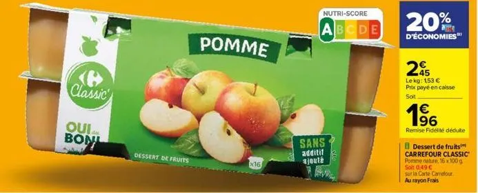 classic'  qui a bon  dessert de fruits  x16  pomme  nutri-score  abcde  sans additif  ajouté  20%  d'économies  245  le kg: 153 €  prix payé en caisse  soit  € 196  remise fidélité déduite  b dessert 