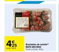 425  €  Lekg: 11,81€  Pudel  Brochettes de volaille  METS DES ROIS Poulet ou Dinde, 360 g 