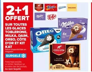 2+1  offert  sur toutes les glaces toblerone, milka, daim, oreo, côte d'or et kit  kat  selon disponibilités en magasin  surgelé  panachage possible  la remise s'applique sur  le moins cher des produi