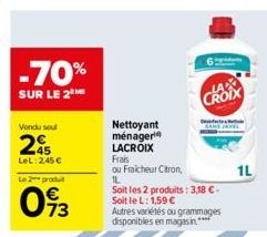 -70%  SUR LE 2  Vendu soul  245  LeL: 2,45 €  Le 2 produit  093  Nettoyant  ménager  LACROIX  Frais  ou Fraicheur Citron,  IL  CROIX  Soit les 2 produits: 3,18 €-Soit le L: 1,59 €  Autres variétés ou 