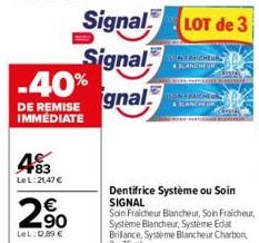 -40%  DE REMISE IMMÉDIATE  F83 Le L:21,47 €  2.90  LOL:102.89€  Signal  Signal  gnal  CONCERNICHEURL & BLANCHEUR  SOMFRAICHEUR & BLANCHE  Dentifrice Système ou Soin SIGNAL  Te 