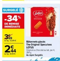 SURGELÉ  -34%  DE REMISE IMMÉDIATE  3%  Le kg: 12,99 €  244  Le kg:8,59 €  Lotus  SPECTADOS  Bâtonnets glacés The Original Speculoos LOTUS  Original ou Chocolat au lait, par 4, 294g Au rayon Surgelés 