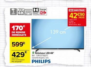 3  4K  170€  DE REMISE IMMÉDIATE  599€  429  dont 15 € d'éco-participation  Prix emport  DOLBY VISION  Energie  RE:55PUS7506/12  139 cm  Téléviseur LED 4K*  Garantie légale 2 ans PHILIPS  10X SANS FRA