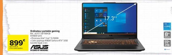 899€  dont 0,50 € d'éco-participation  Ordinateur portable gaming  Re: AS F17-TUF706HCB-HX166W GAIS  ASUS  IN SEARCH OF INCREDIBLE  Processeur Intel® Core™ i5-11400H Carte graphique NVIDIA GeForce RTX