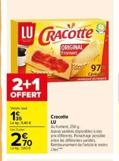 lu cracotte  original froment  2+1  offert  vendu seul  19  lekg: 5,40 €  les 3 pour  270  lokg: 3,60 €  cracotte  lu  au froment, 250 g.  autres variétés disponibles à des prix différents. panachage 