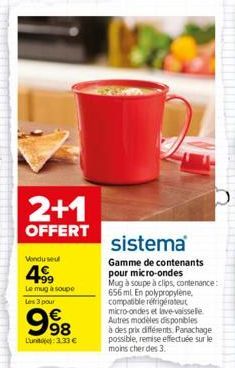 2+1  OFFERT  Vendu seul  4.99  Le mug à soupe Les 3 pour  998  L'unit): 3,33 €  sistema  Gamme de contenants pour micro-ondes  Mug à soupe à clips, contenance: 656 mL En polypropylene, compatible réfr