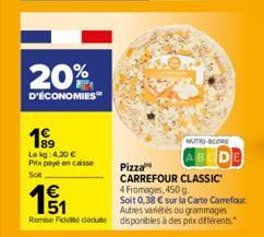 20%  D'ÉCONOMIES  199  Le kg: 4.20 € Prix payé en caisse Sot  HUTRI-SCORE  Pizza  CARREFOUR CLASSIC  4 Fromages, 450 g.  15/1₁  Soit 0,38 € sur la Carte Carrefour  Autres variétés ou grammages  Remise