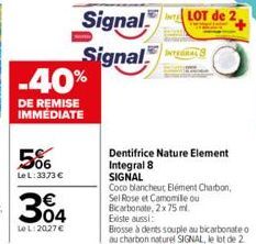 -40%  DE REMISE IMMÉDIATE  506  Le L: 3373 €  364  €  Le L:2027 €  Signal LOT de 2  Signal  Dentifrice Nature Element Integral 8  SIGNAL  Coco blancheut Elément Charbon, Sel Rose et Camomile ou Bicarb