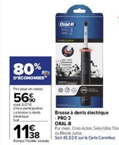 80%  D'ÉCONOMIES  Prix payé en casse  56%  dont 0.07 € d'eco-participation La brosse à dents électrique Solt  118  Remise Fidete docu  Oral B PRO 3  PURE CLEAN  Brosse à dents électrique  - PRO 3  ORA